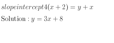 The slope intercept of 4(x+2)=y+x is y=3x+8